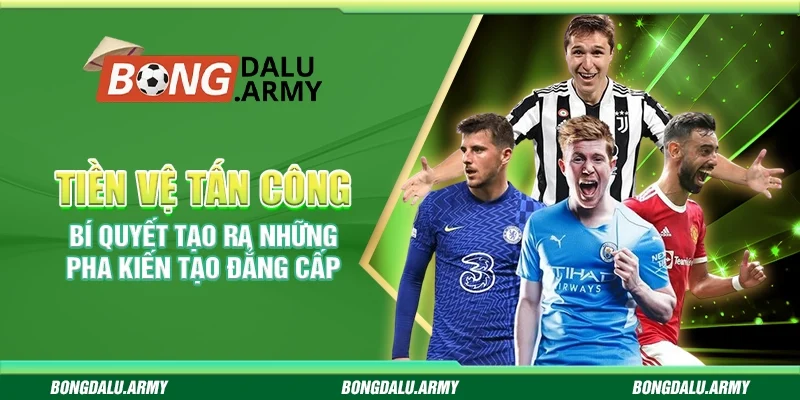 Tiền vệ tấn công - Bí quyết tạo ra những pha kiến tạo đẳng cấp