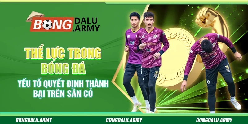 Thể lực trong bóng đá – Yếu tố quyết định thành bại trên sân cỏ