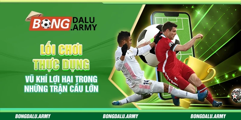 Lối chơi thực dụng - Vũ khí lợi hại trong những trận cầu lớn