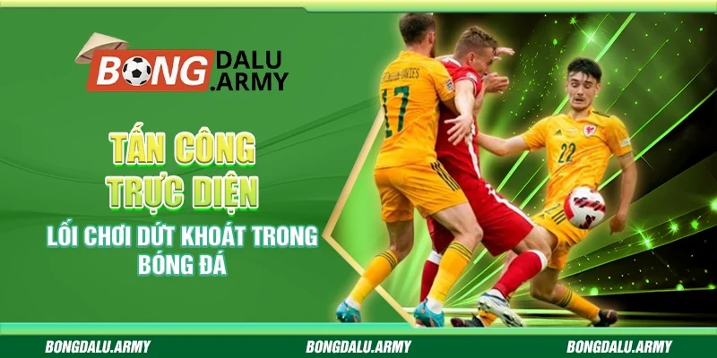 Tấn công trực diện - Lối chơi dứt khoát trong bóng đá