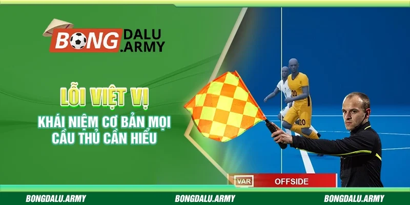 Lỗi việt vị - Khái niệm cơ bản mọi cầu thủ cần hiểu