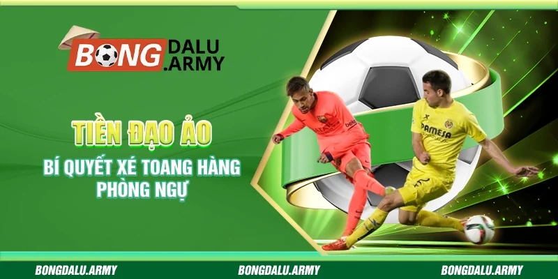 Tiền đạo ảo – Bí quyết xé toang hàng phòng ngự