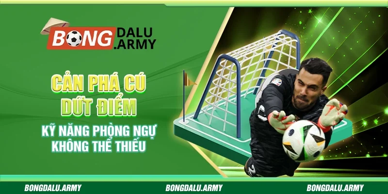 Cản phá cú dứt điểm - Kỹ năng phòng ngự không thể thiếu