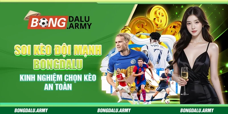 Soi kèo đội mạnh Bongdalu - Kinh nghiệm chọn kèo an toàn
