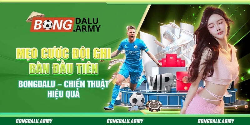 Mẹo Cược Đội Ghi Bàn Đầu Tiên Bongdalu – Chiến Thuật Hiệu Quả