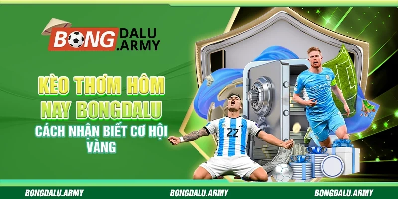 Kèo thơm hôm nay Bongdalu - Cách nhận biết cơ hội vàng 