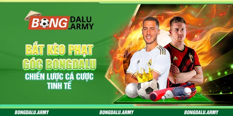 Bắt kèo phạt góc Bongdalu - Chiến lược cá cược tinh tế 