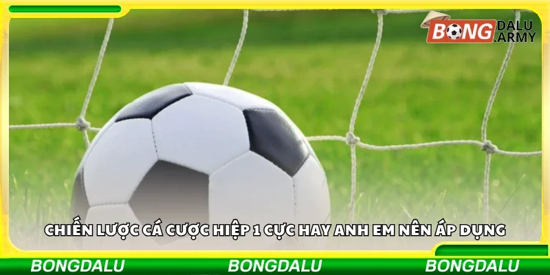 Các chiến lược cá cược hiệp 1 cực hay anh em nên áp dụng