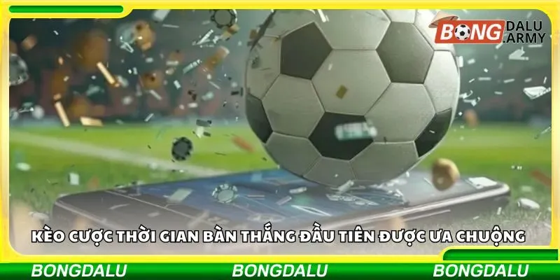 Kèo cược thời gian bàn thắng đầu tiên được ưa chuộng 