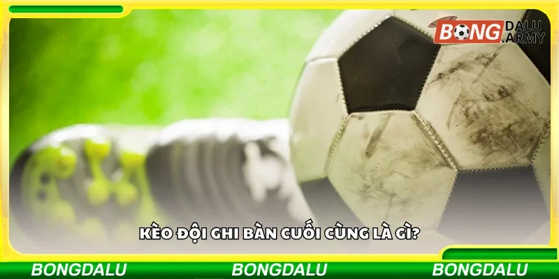 Kèo đội ghi bàn cuối cùng là gì?