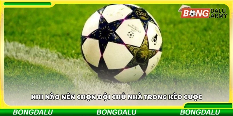 Khi nào nên chọn đội chủ nhà trong kèo cược