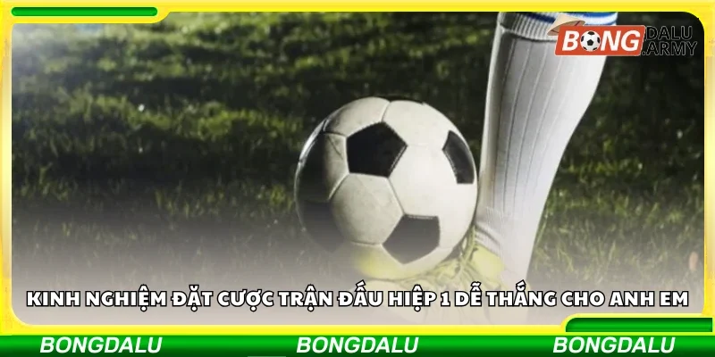 Kinh nghiệm đặt cược trận đấu hiệp 1 dễ thắng