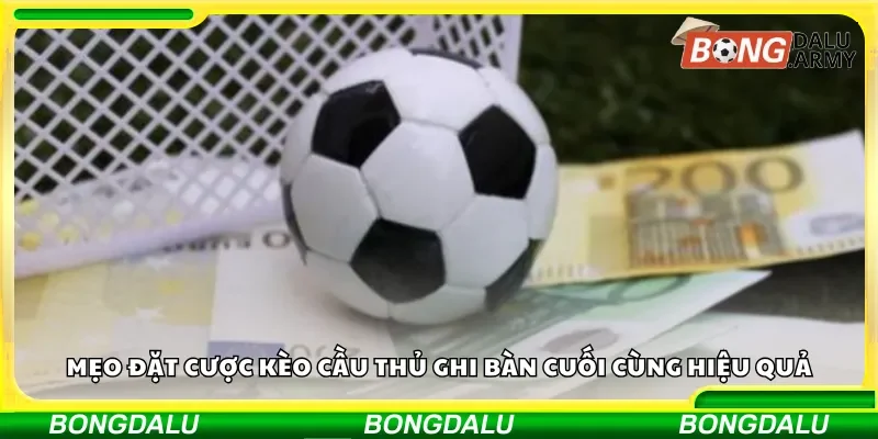 Mẹo đặt cược kèo cầu thủ ghi bàn cuối cùng hiệu quả