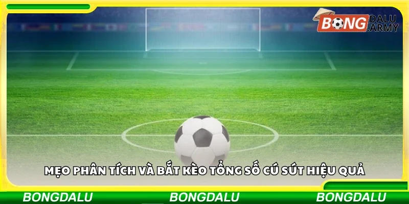 Mẹo phân tích và bắt kèo tổng số cú sút hiệu quả
