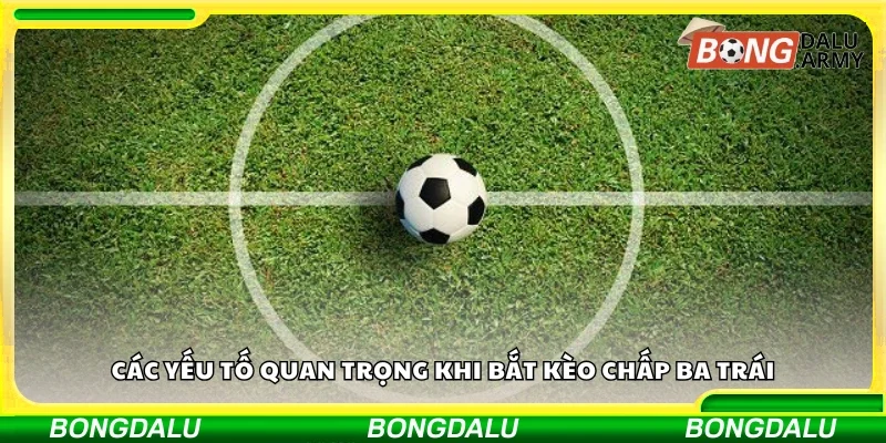 Một số yếu tố quan trọng khi bắt kèo chấp ba trái