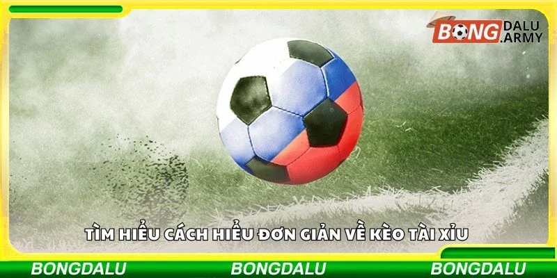 Tìm hiểu cách hiểu đơn giản về kèo tài xỉu 